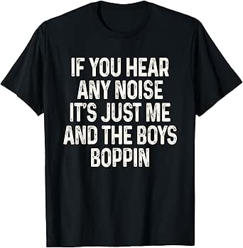 If You Hear Any Noise It's Just Me And The Boys Boppin Funny T-Shirt