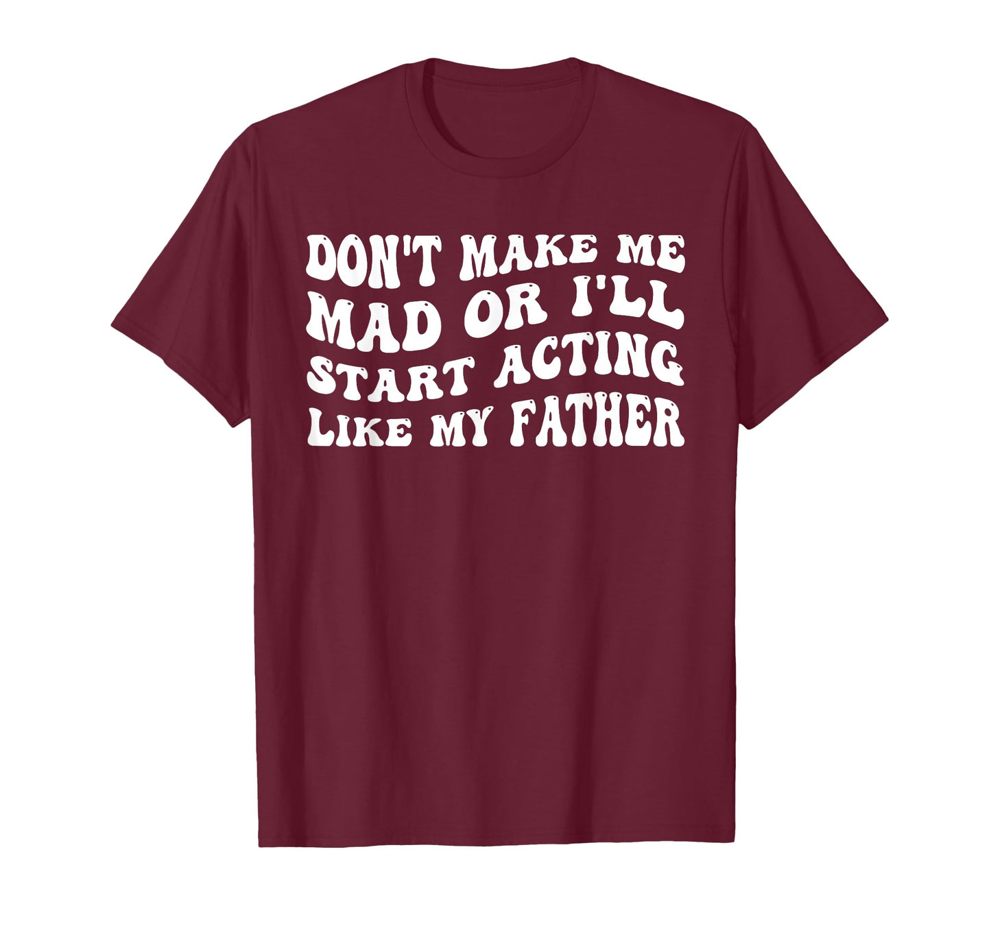 Don't Make me mad or I'll Start Acting Like My Father T-Shirt