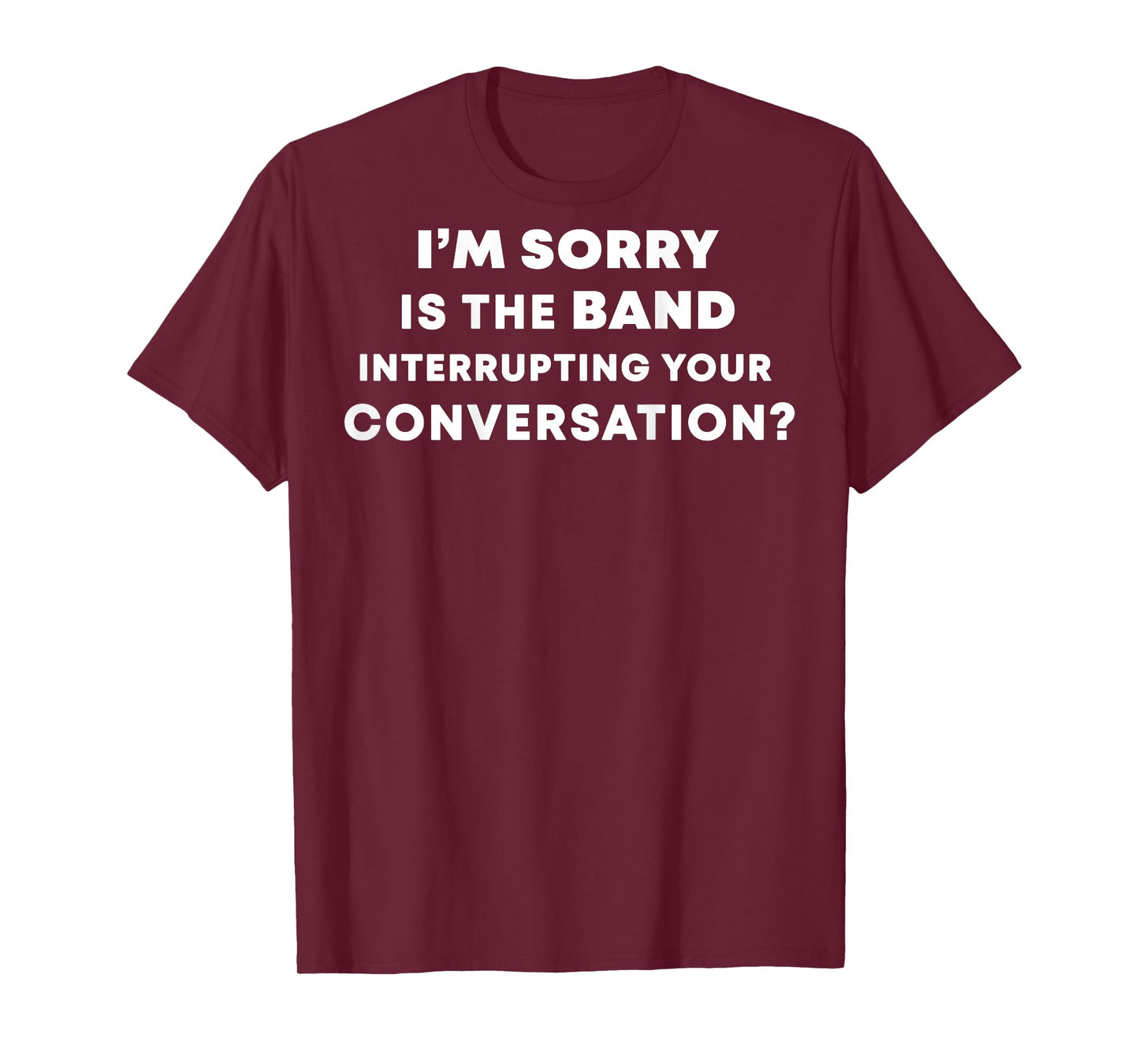(BACK) I'm Sorry Is The Band Interrupting Your Conversation T-Shirt
