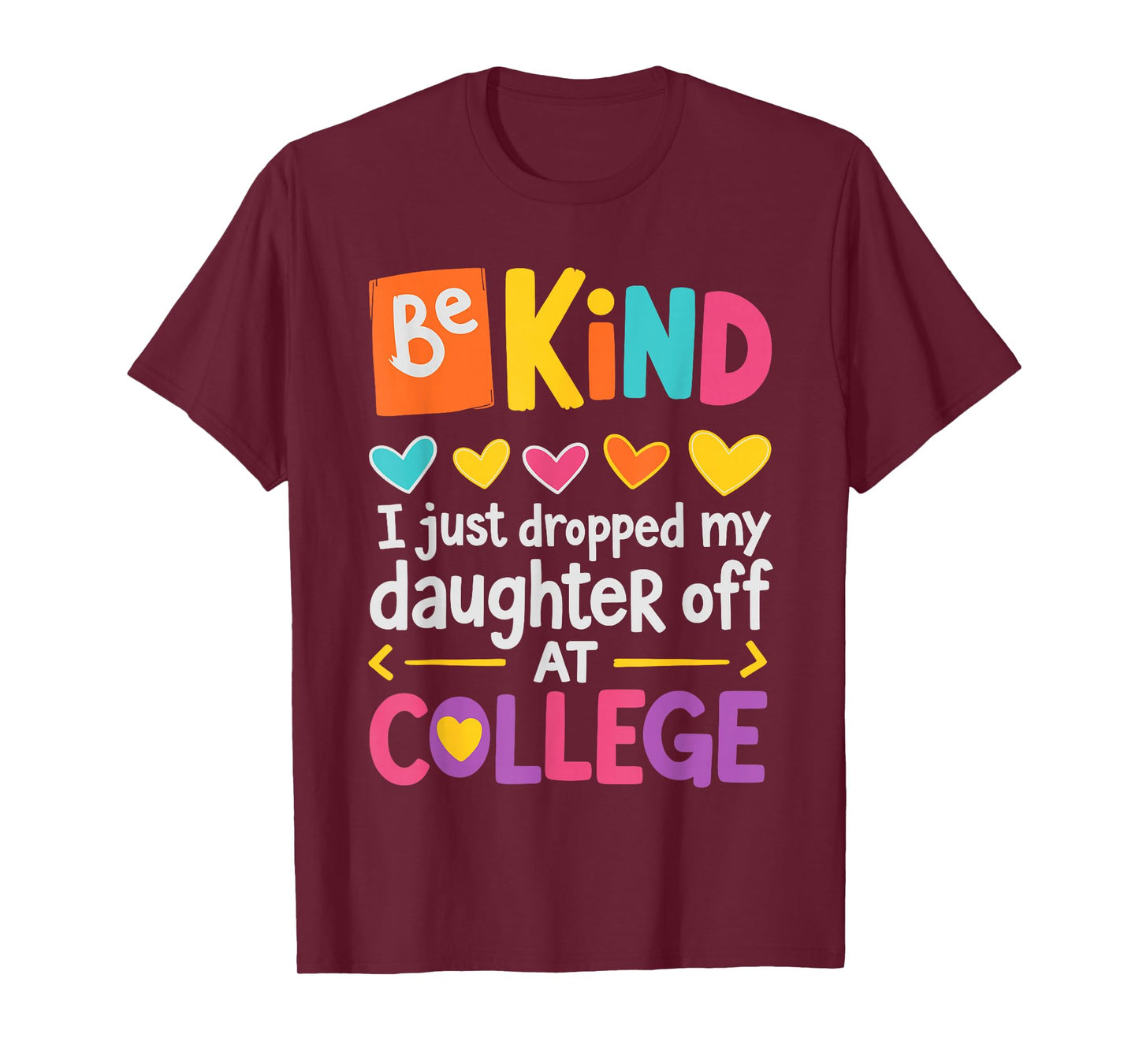 Be Kind I Just Dropped My Daughter Off at College Send-Off T-Shirt