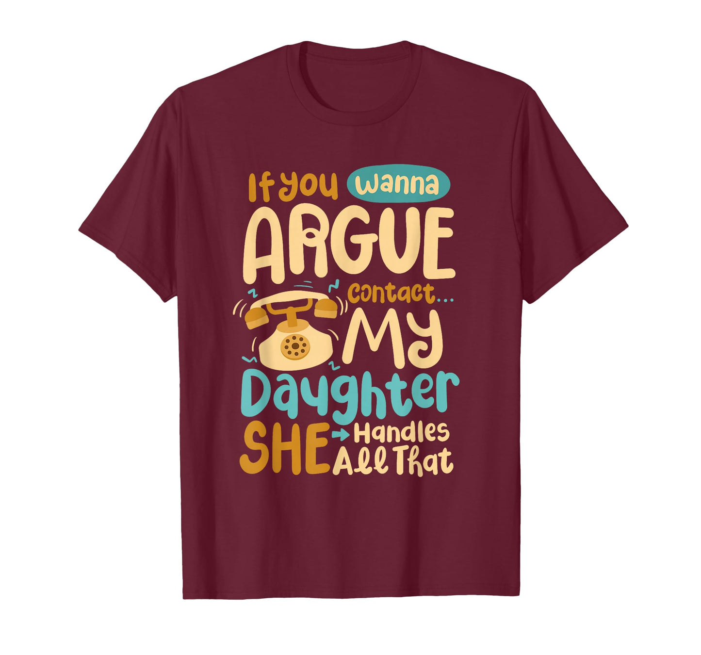 If You Wanna Argue Contact My Daughter She Handles All That T-Shirt