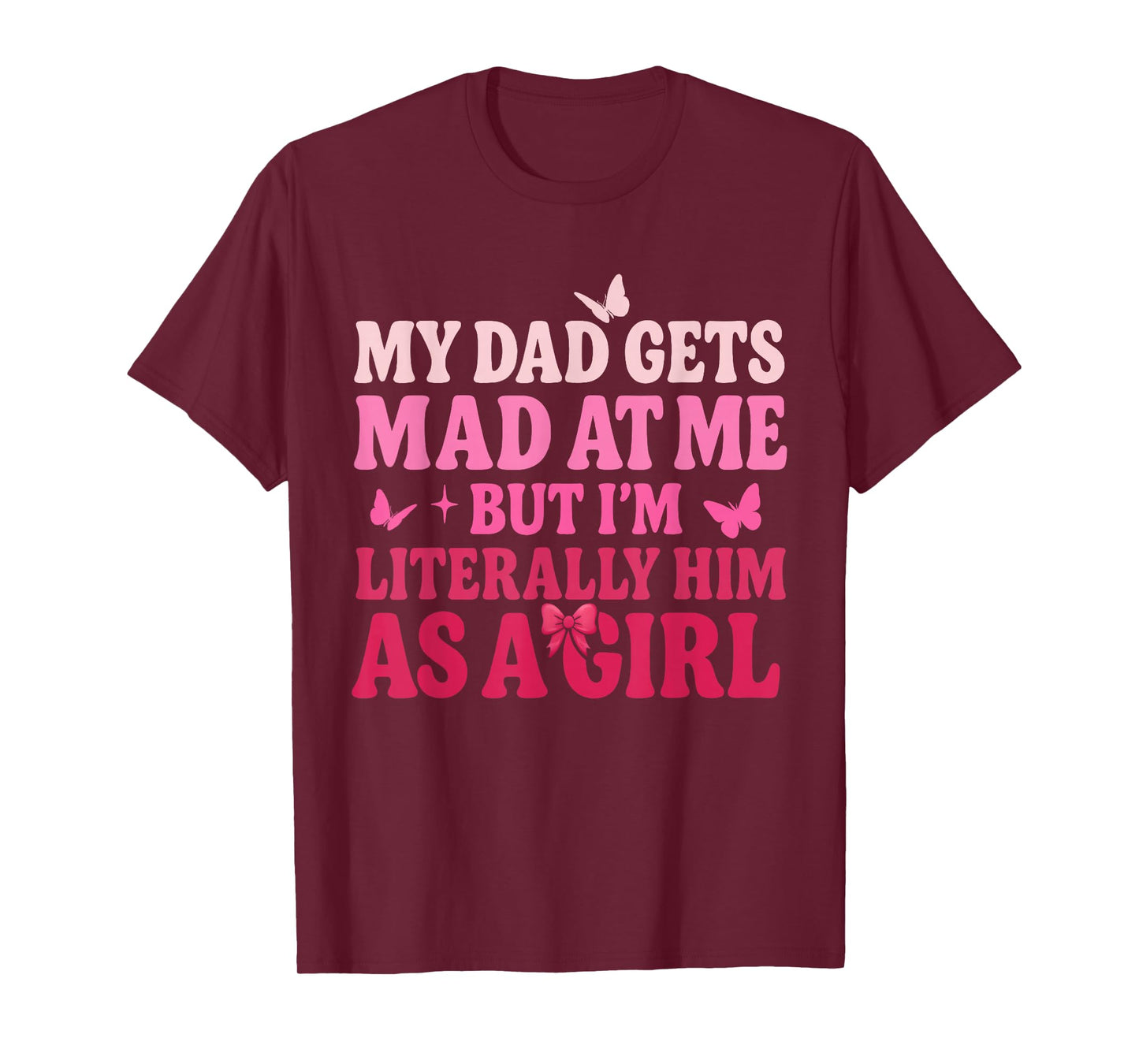 My Dad Gets Mad at Me But Iβm Literally Him As A Girl Funny T-Shirt
