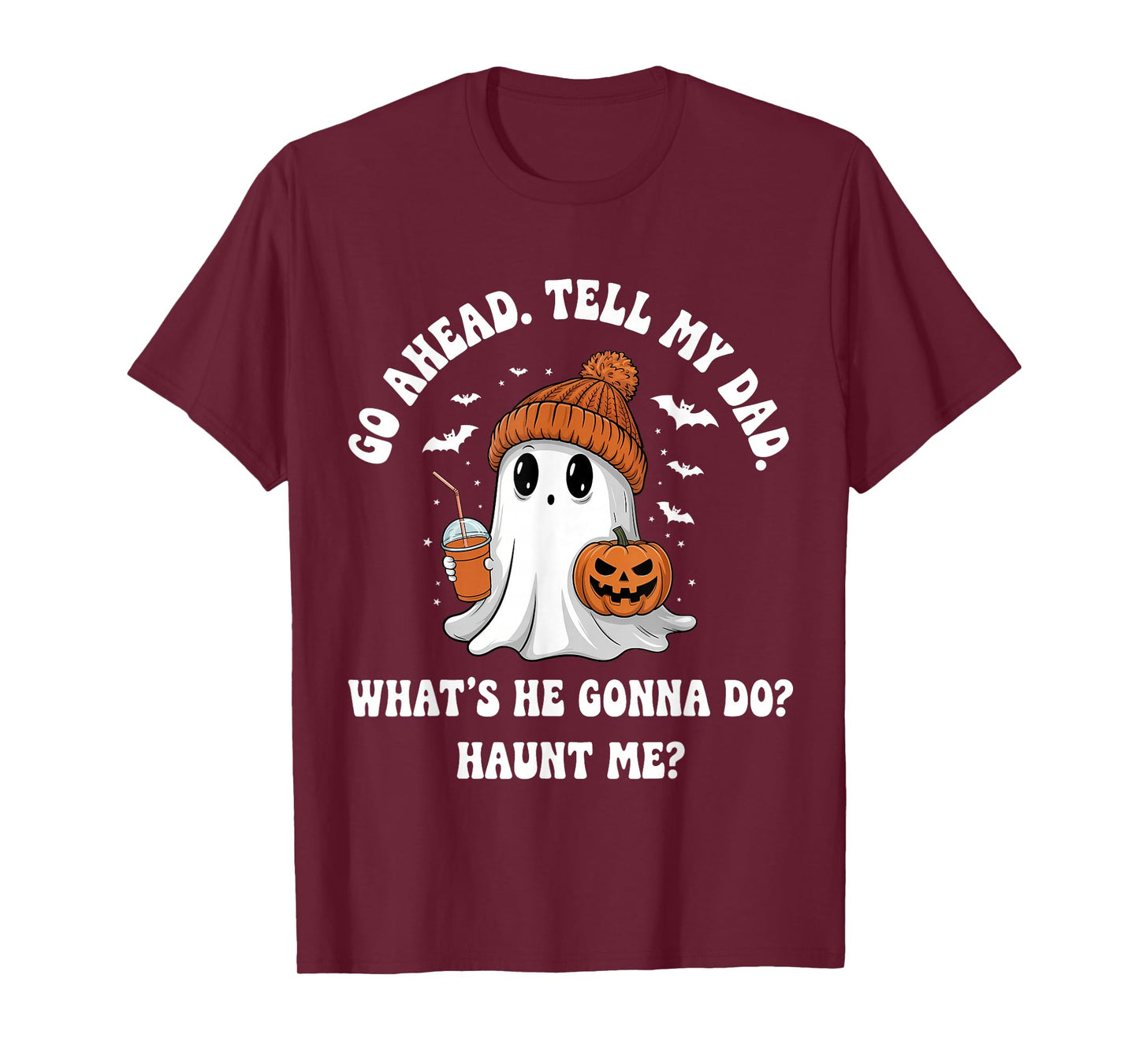 Go Ahead Tell My Dad What's He Gonna Do Haunt Me T-Shirt