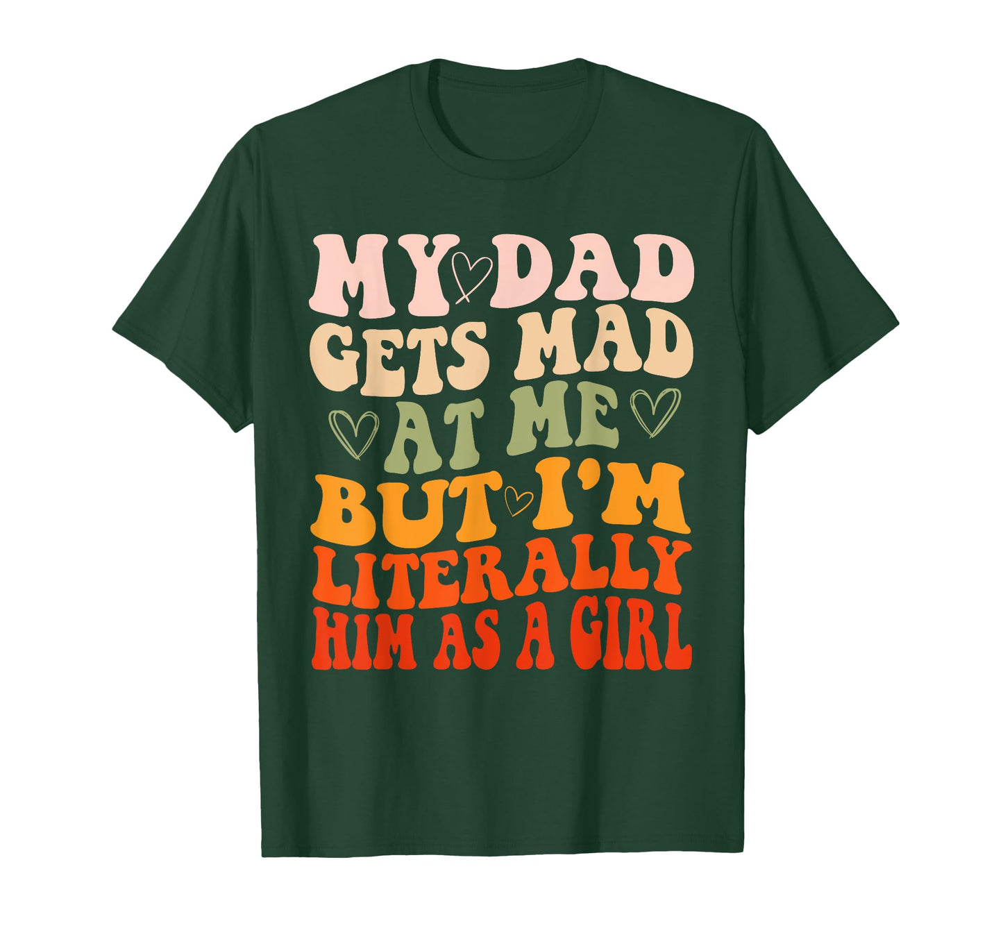 My dad gets mad at me but I'm Literally him as a Girl T-Shirt