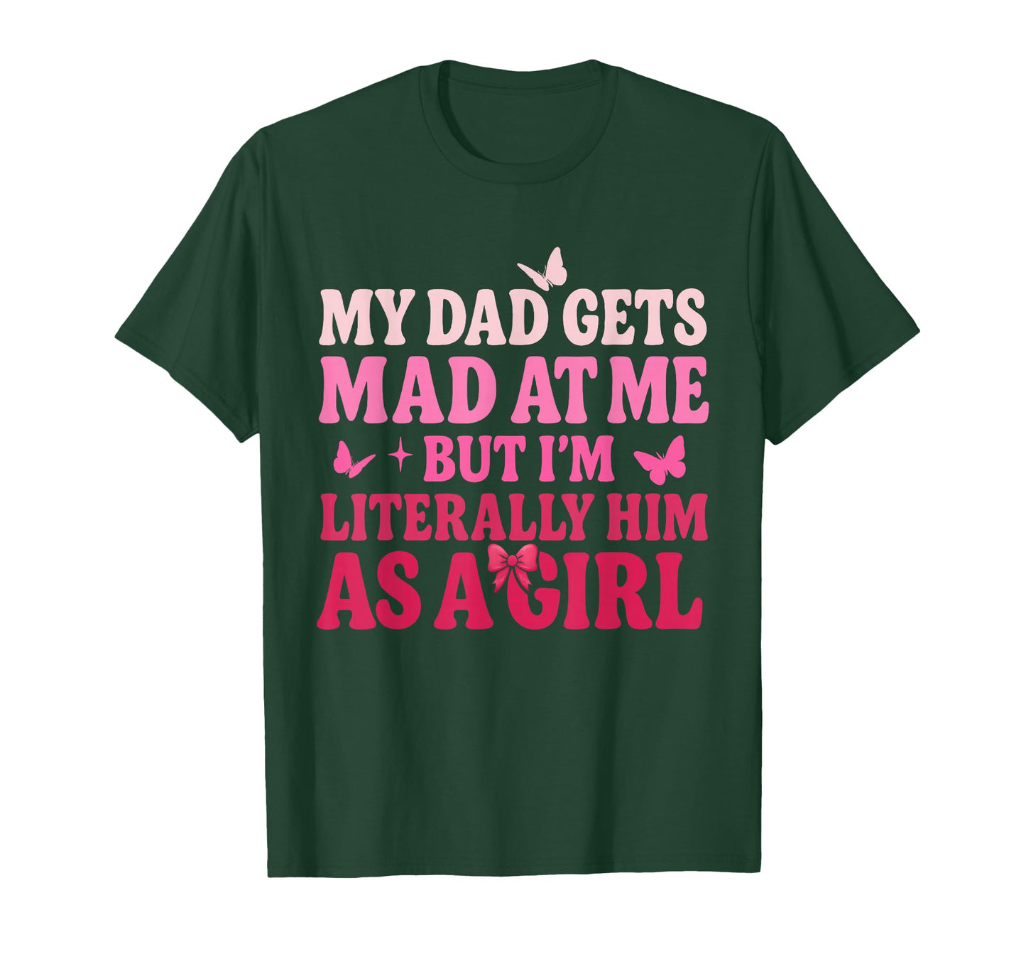 My Dad Gets Mad at Me But Iβm Literally Him As A Girl Funny T-Shirt