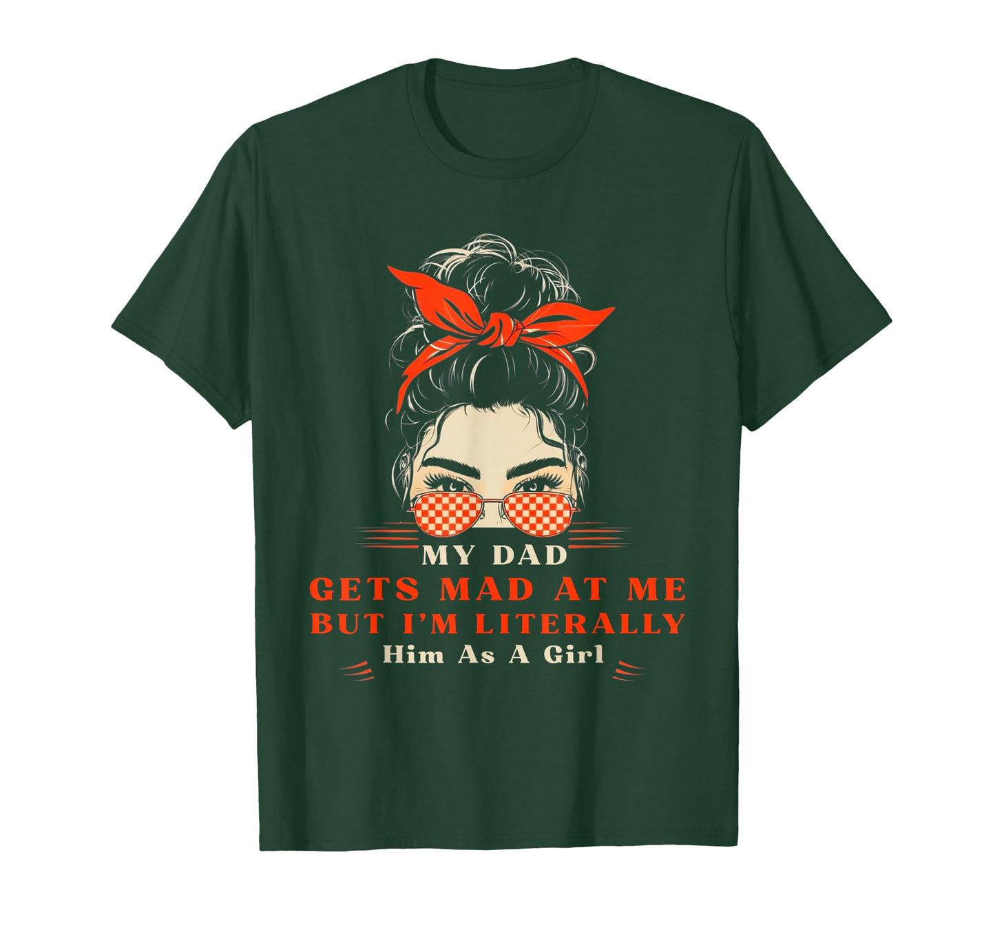 Womens My dad gets mad at me but I'm Literally him as a Girl T-Shirt