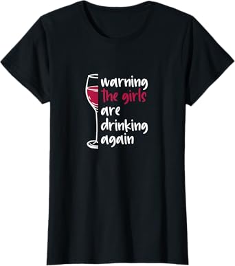 Warning The Girls Are Drinking Again Wine Glass Funny T-Shirt