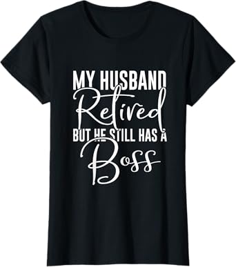 Funny Wife My Husband Retired But He Still Has A Boss T-Shirt