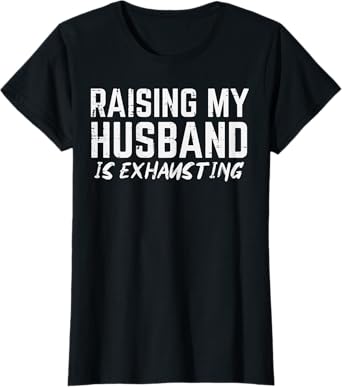 Raising My Husband Is Exhausting Funny Saying Wife Women T-Shirt