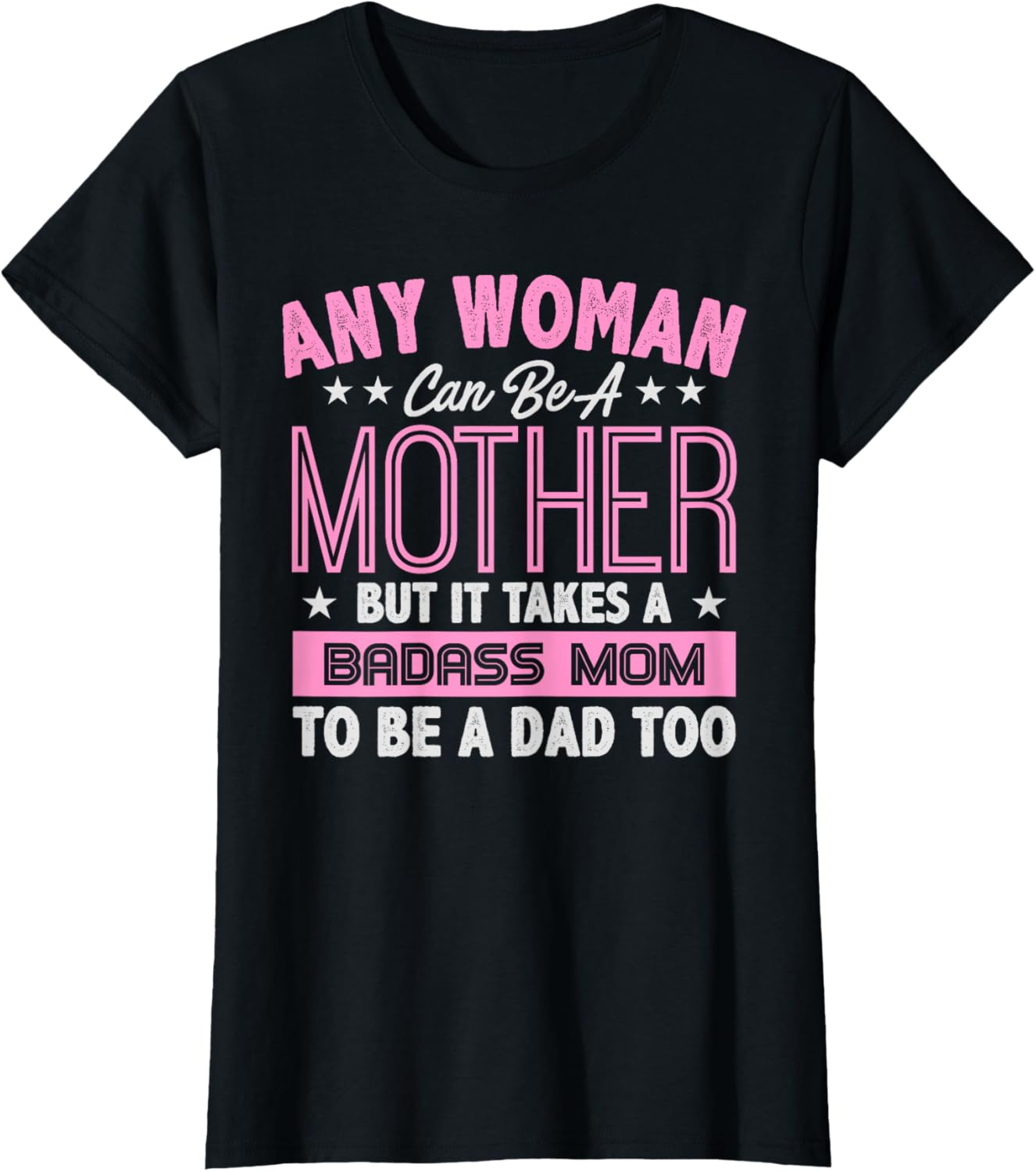 It Takes A Badass Mom To Be A Dad Single Mother T-Shirt