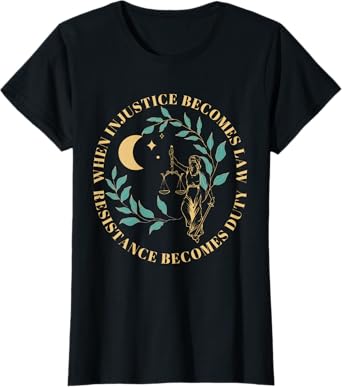 When Injustice Becomes Law Resistance Becomes Duty T-Shirt