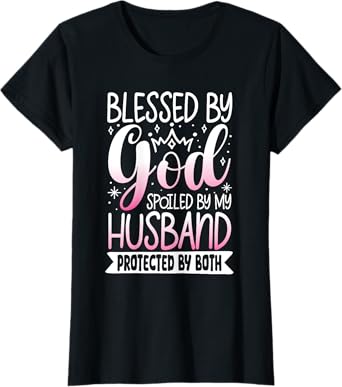 Blessed By God Spoiled By My Husband Protected By Both T-Shirt