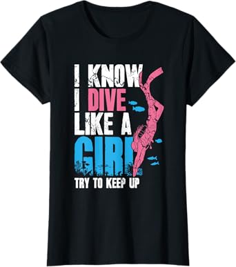 Scuba Diving Girl I Know I Dive Like A Girl Try To Keep Up T-Shirt