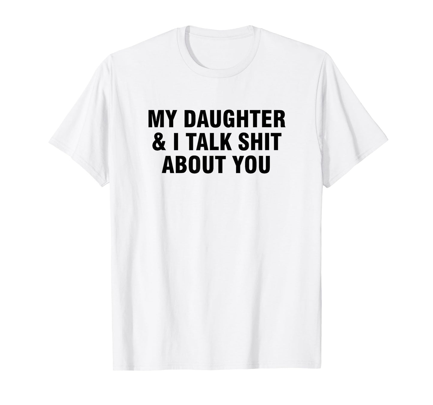 My Daughter And I Talk Shit About You T-Shirt