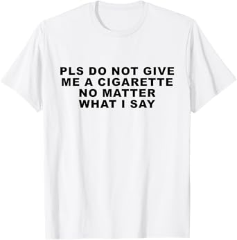 Please Do Not Give Me A Cigarette No Matter What I Say Funny T-Shirt