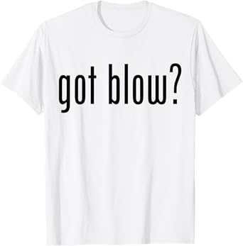 Womens Got Blow? Funny Meme Got Blow T-Shirt