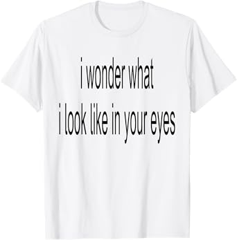 I Wonder What I Look Like In Your Eyes T-Shirt