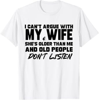 I Cant Argue With My Wife She's Older Than Me And Old People T-Shirt