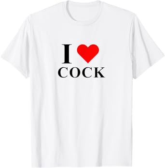 I Love Heart Cock I Love Cock Funny Apparel T-Shirt
