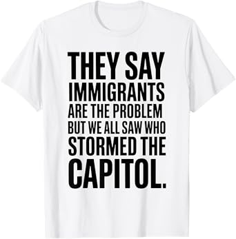 They Say Immigrants Are The Problem But We All Saw Stormed T-Shirt