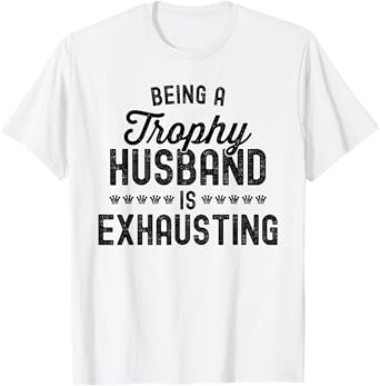 Mens Being A Trophy Is Exhausting Funny Husband T-Shirt