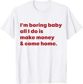I'm Boring Baby All I Do Is Make Money And Come Home T-Shirt