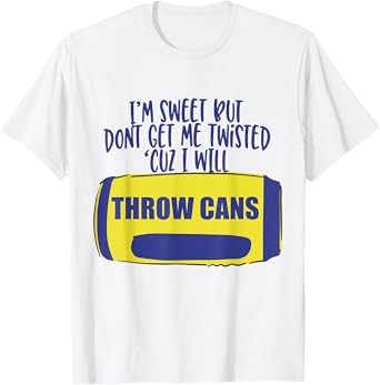 I'm Sweet But Don't Get Me Twisted Cuz I Will Throw Cans T-Shirt