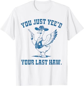 You Just Yee'd Your Last Haw, Funny Cowboy Silly Goose T-Shirt