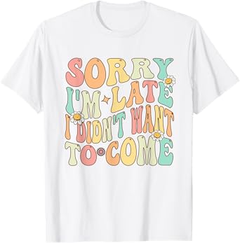 Sorry I'm Late but I Didn't Want to Come Funny Sayings Joke T-Shirt