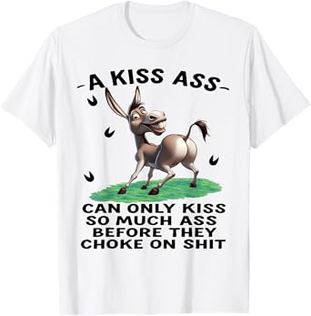 Donkey A Kiss Ass Can Only Kiss So Much Ass Before They Chok T-Shirt