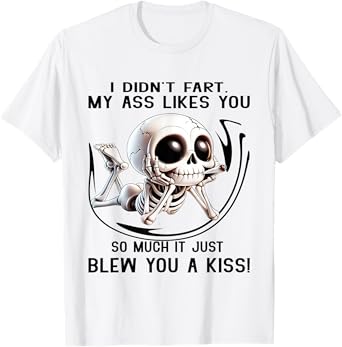 I Didn't Fart My Ass Likes You So Much It Just Blew You Kiss T-Shirt