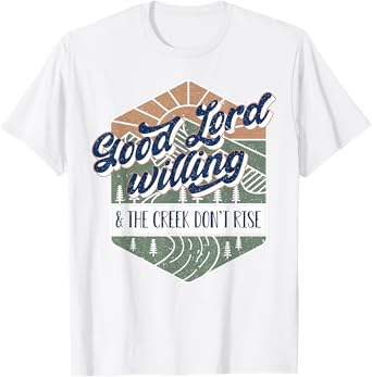Good Lord Willing And The Creek Don't Rise T-Shirt