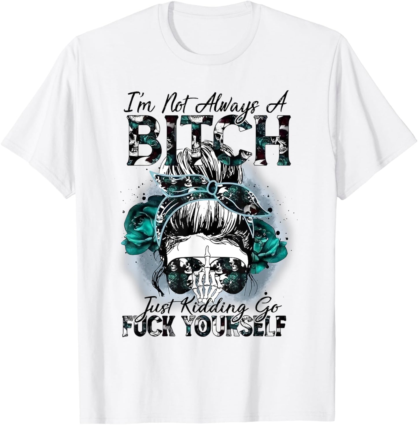 I'm Not Always A Bitch Just Kidding Go Fuck Yourself T-Shirt