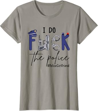 I Do Fck Police Officer Funny Cop Girlfriend Saying Joke T-Shirt