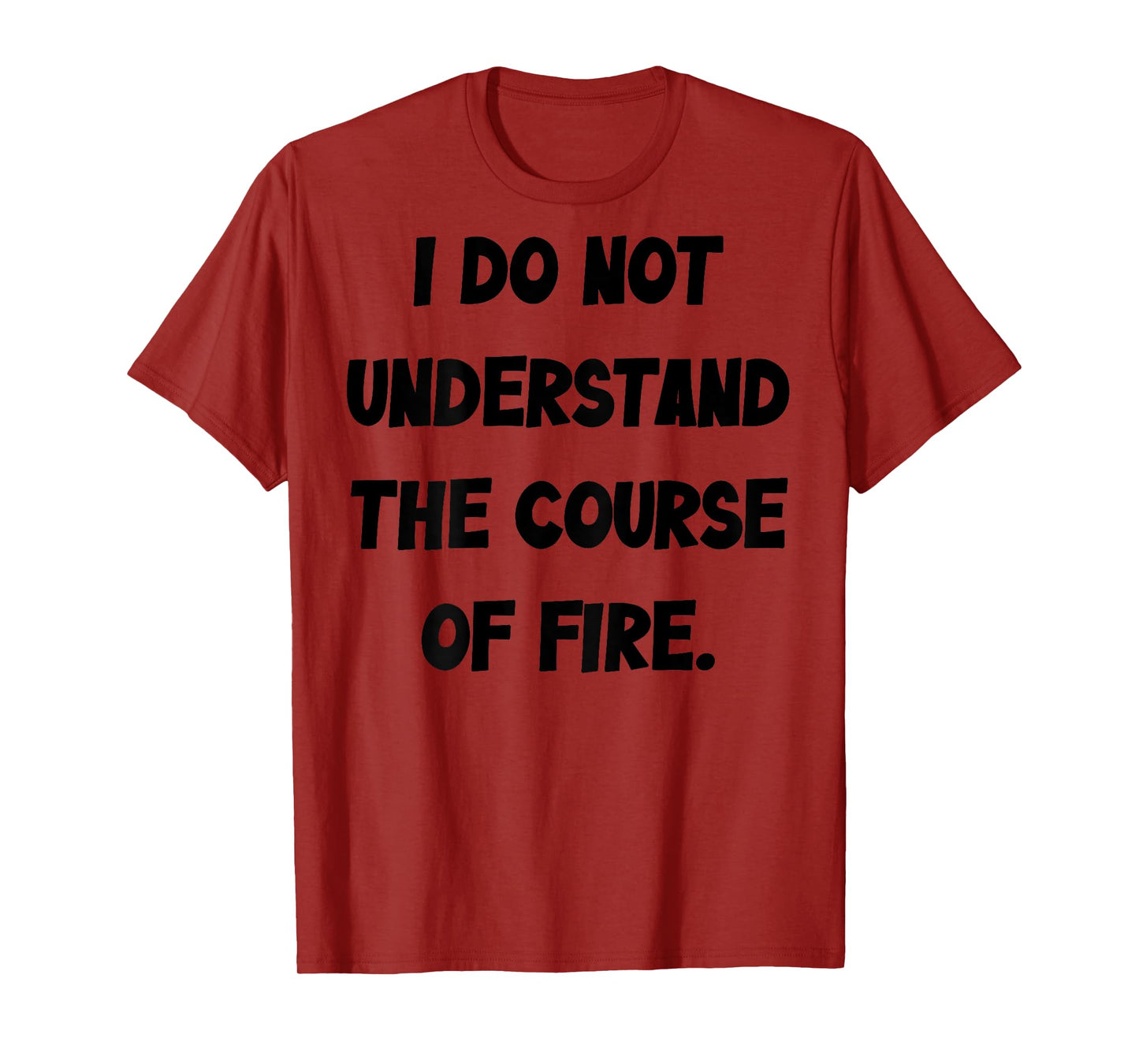 (BACK) I Do Not Understand The Course Of Fire Funny Saying T-Shirt