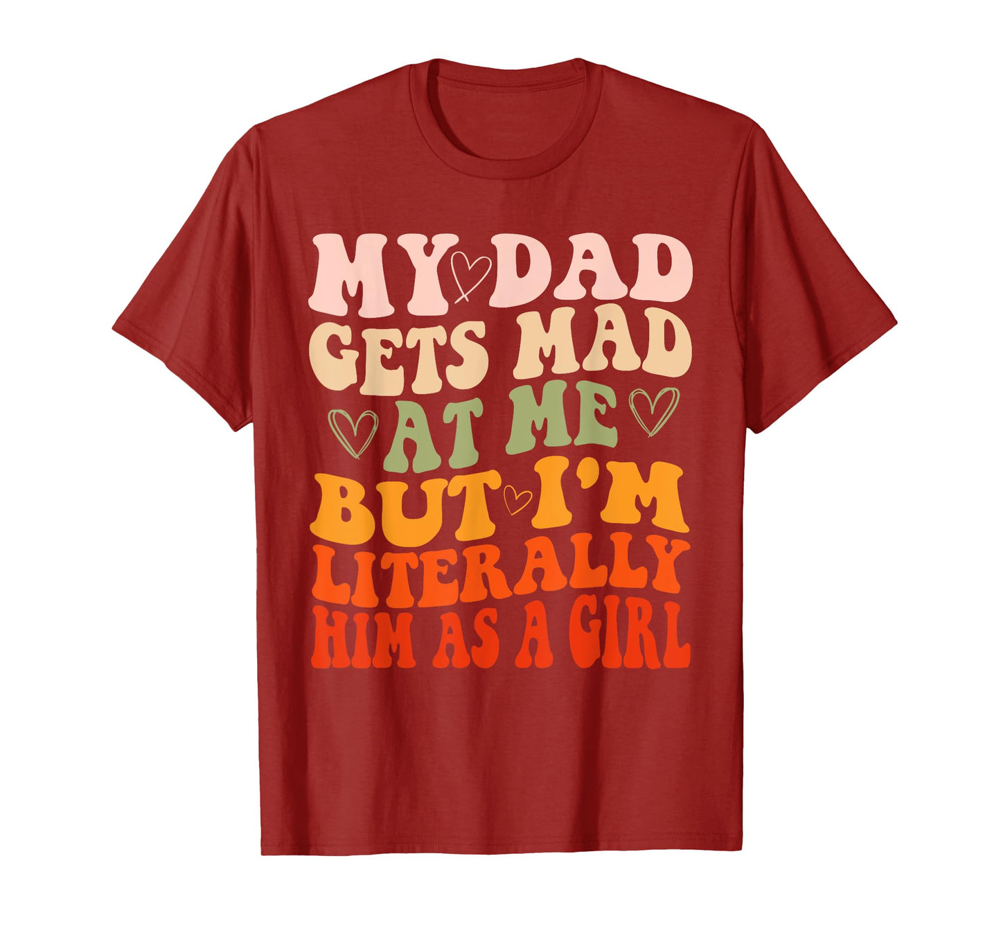 My dad gets mad at me but I'm Literally him as a Girl T-Shirt