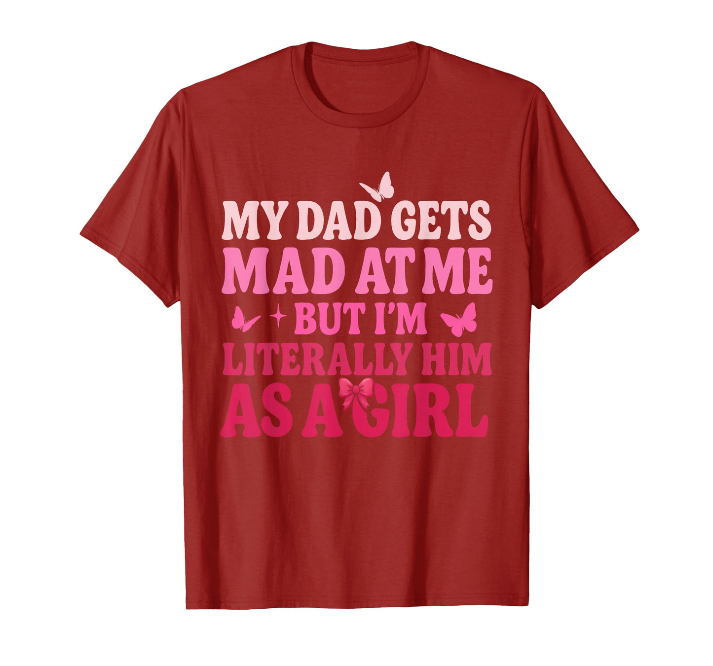 My Dad Gets Mad at Me But Iβm Literally Him As A Girl Funny T-Shirt