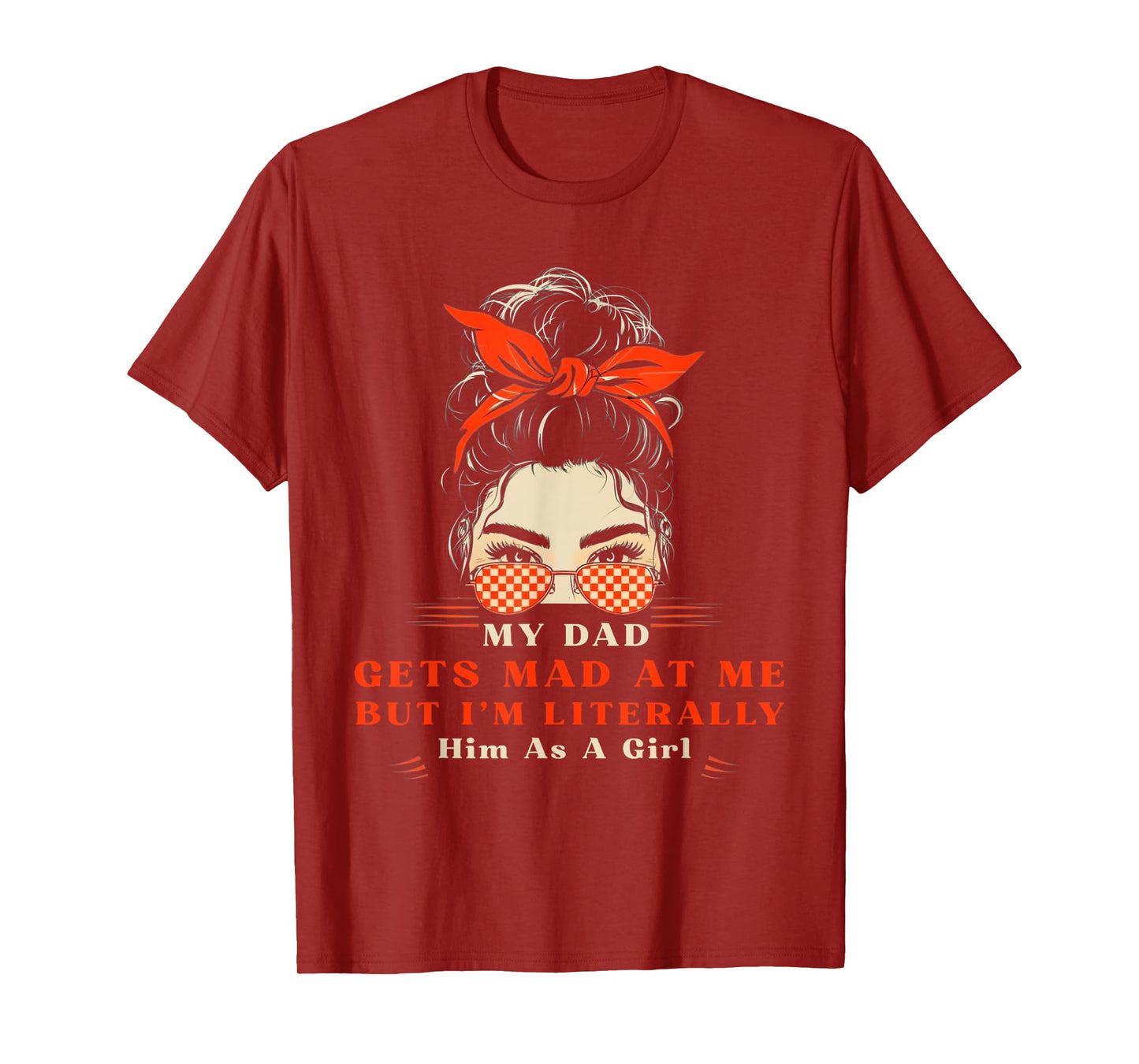 Womens My dad gets mad at me but I'm Literally him as a Girl T-Shirt