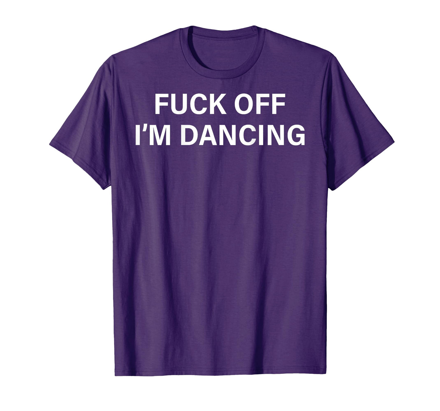 (ON BACK) Fuck Off I'm Dancing Funny Dance Lover Sayin Quote T-Shirt
