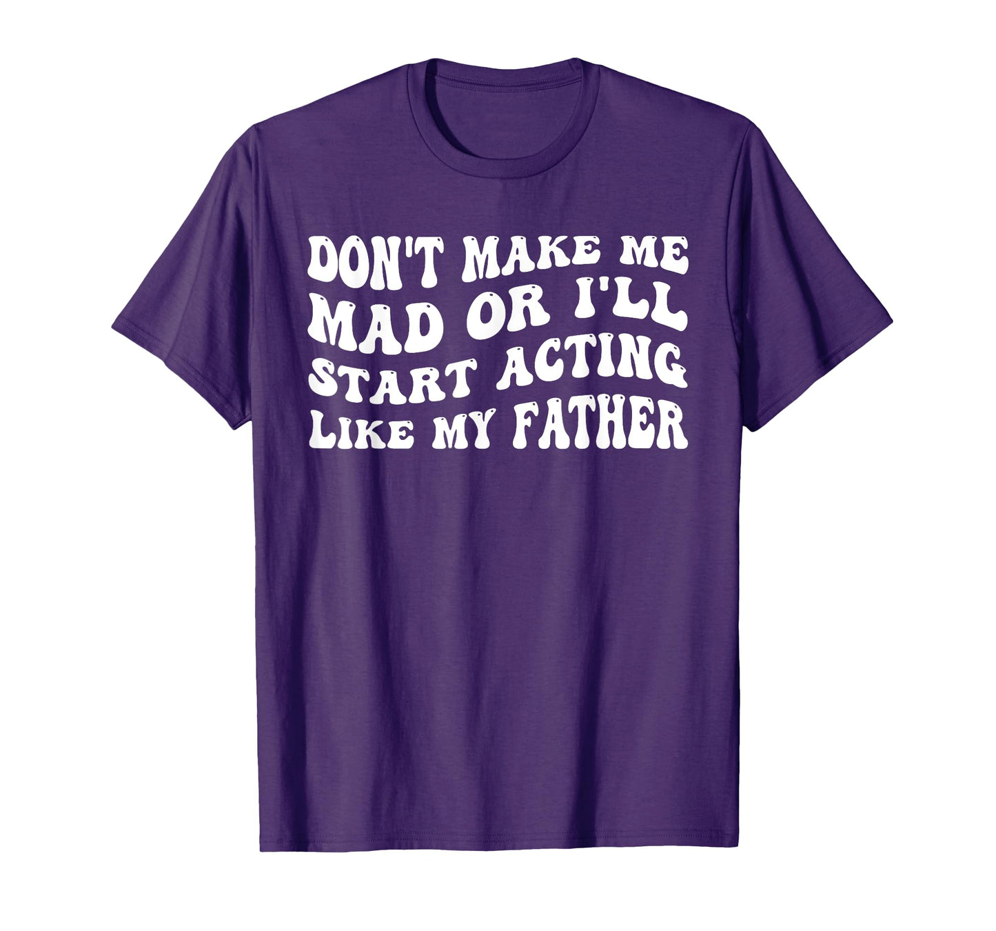 Don't Make me mad or I'll Start Acting Like My Father T-Shirt