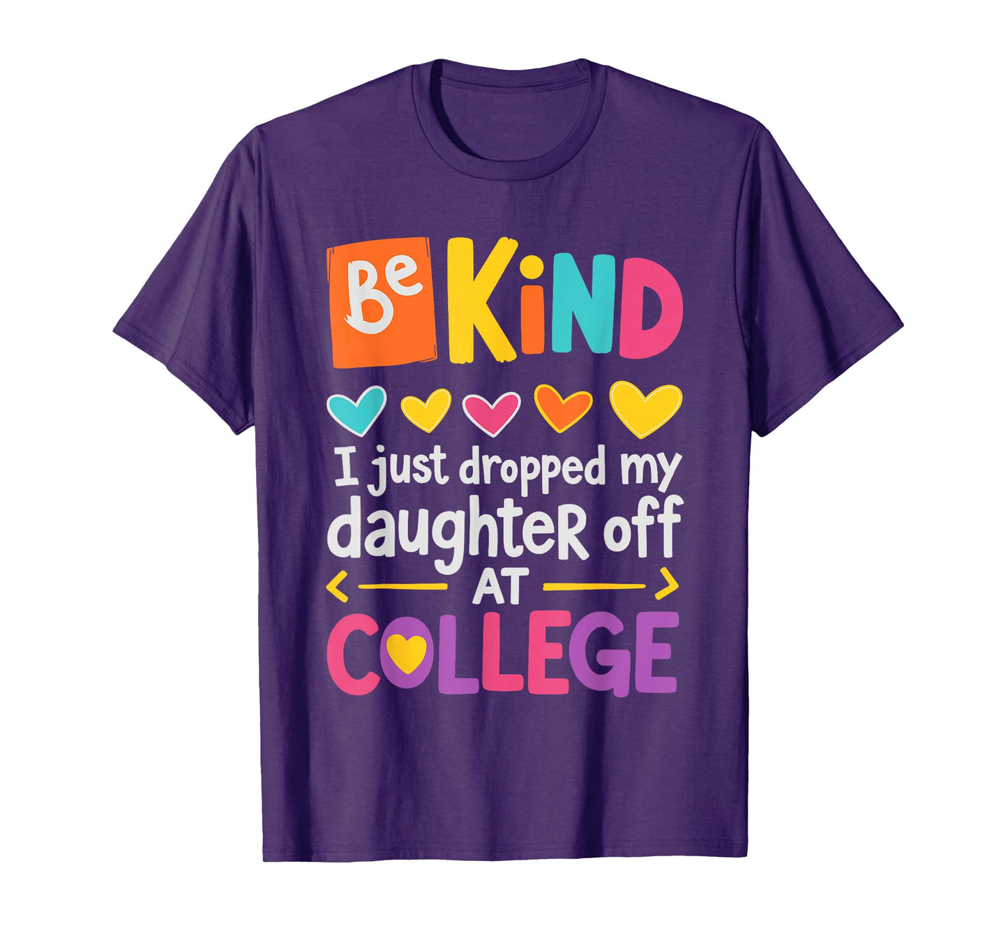 Be Kind I Just Dropped My Daughter Off at College Send-Off T-Shirt