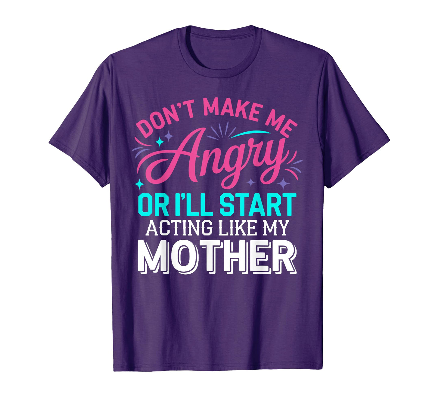 Don't Make Me Angry Or I'll Start Acting Like My Mother Mom T-Shirt