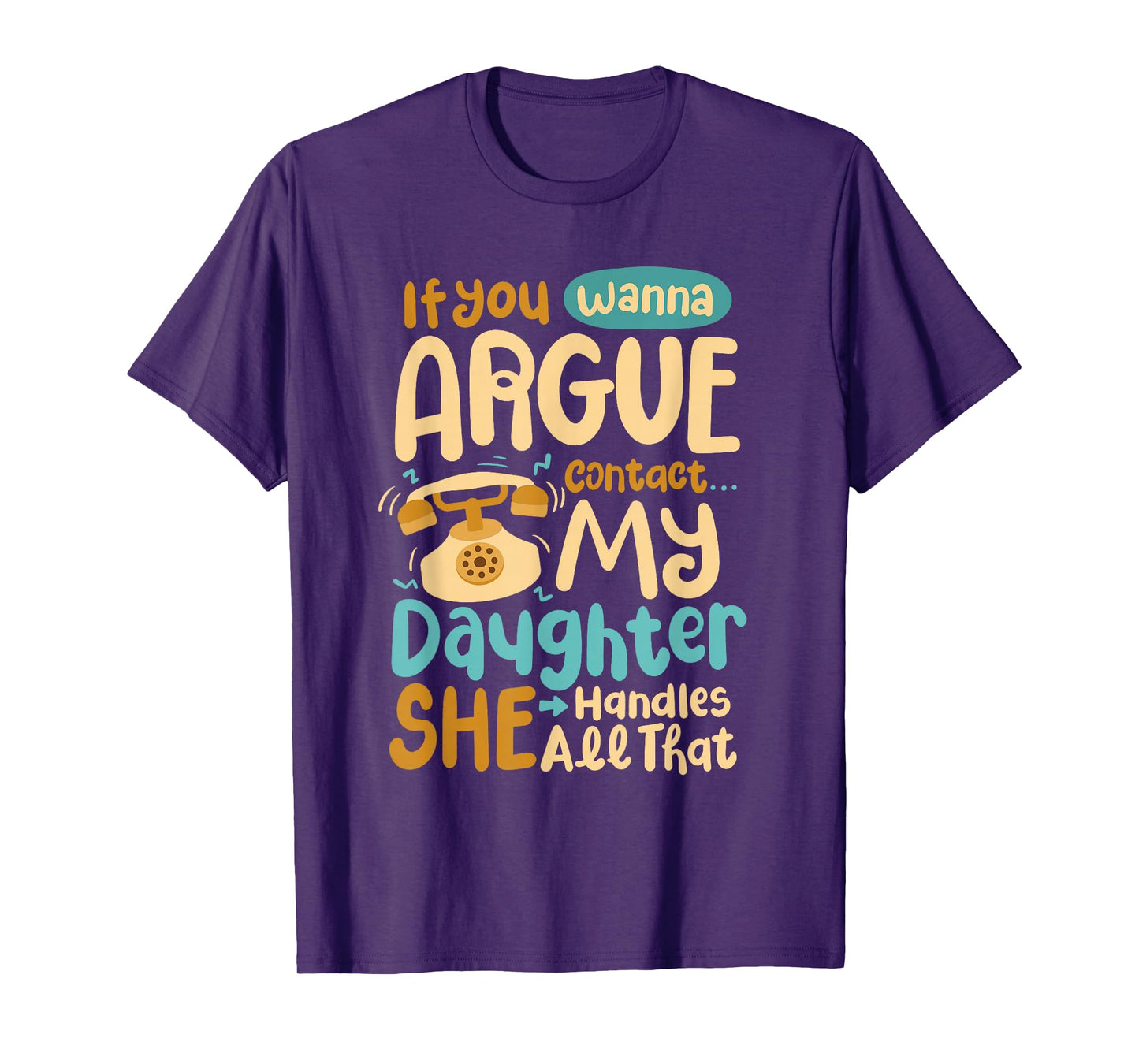 If You Wanna Argue Contact My Daughter She Handles All That T-Shirt