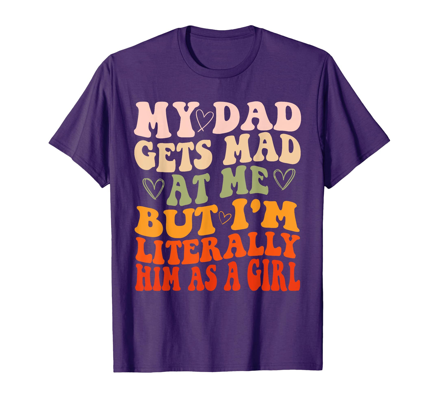 My dad gets mad at me but I'm Literally him as a Girl T-Shirt