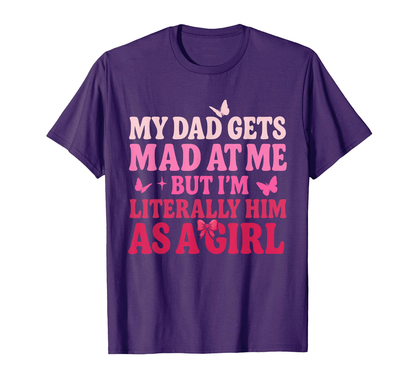 My Dad Gets Mad at Me But Iβm Literally Him As A Girl Funny T-Shirt