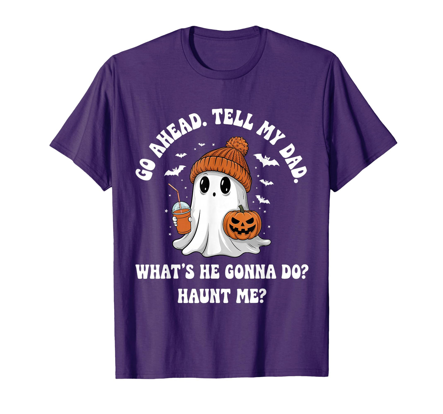 Go Ahead Tell My Dad What's He Gonna Do Haunt Me T-Shirt