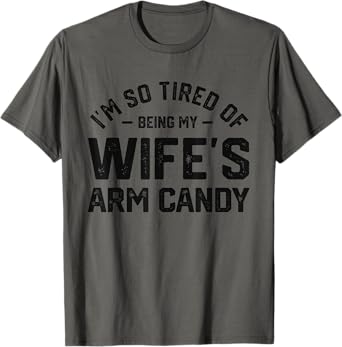 I'm tired of being my wife's arm candy funny humor husband T-Shirt
