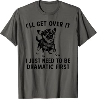 I'll Get Over It I Just Need To Be Dramatic First Chihuahua T-Shirt