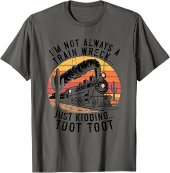 Iโm Not Always A Train Wreck Just Kidding Toot Toot T-Shirt