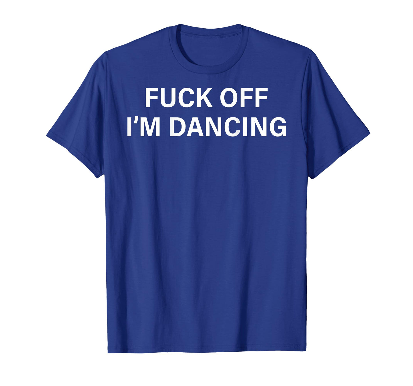 (ON BACK) Fuck Off I'm Dancing Funny Dance Lover Sayin Quote T-Shirt
